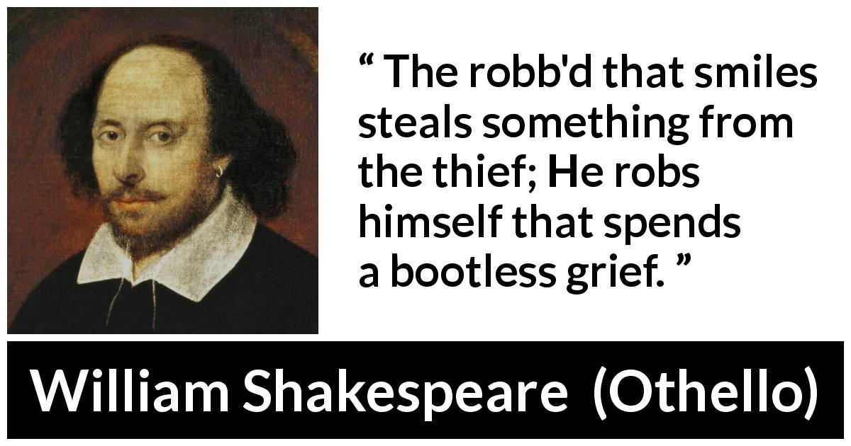William Shakespeare quote about smile from Othello - The robb'd that smiles steals something from the thief; He robs himself that spends a bootless grief.