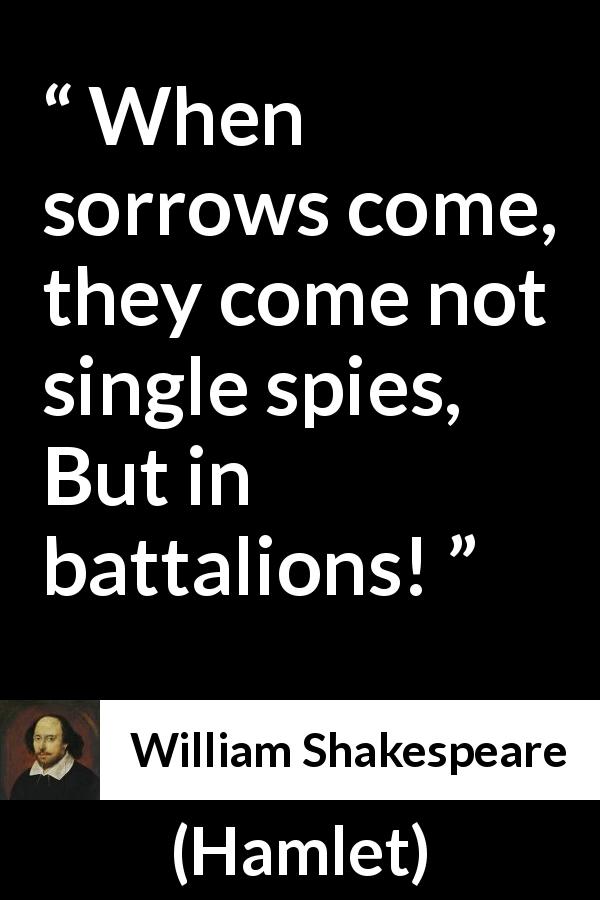 William Shakespeare quote about sorrow from Hamlet - When sorrows come, they come not single spies, But in battalions!