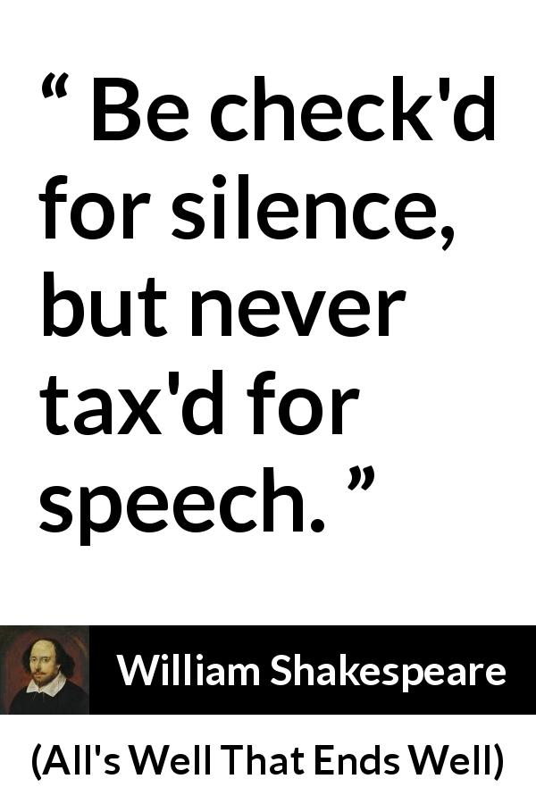 William Shakespeare quote about speech from All's Well That Ends Well - Be check'd for silence, but never tax'd for speech.