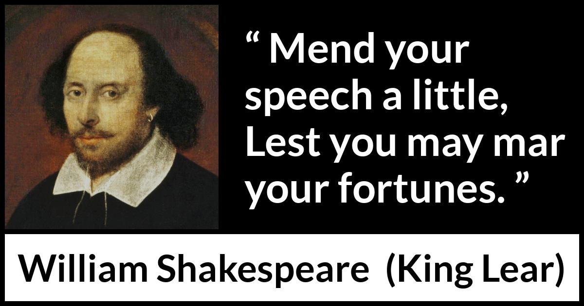 William Shakespeare quote about speech from King Lear - Mend your speech a little, Lest you may mar your fortunes.