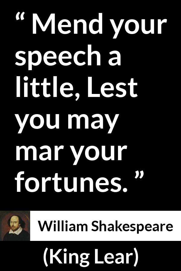 William Shakespeare quote about speech from King Lear - Mend your speech a little, Lest you may mar your fortunes.