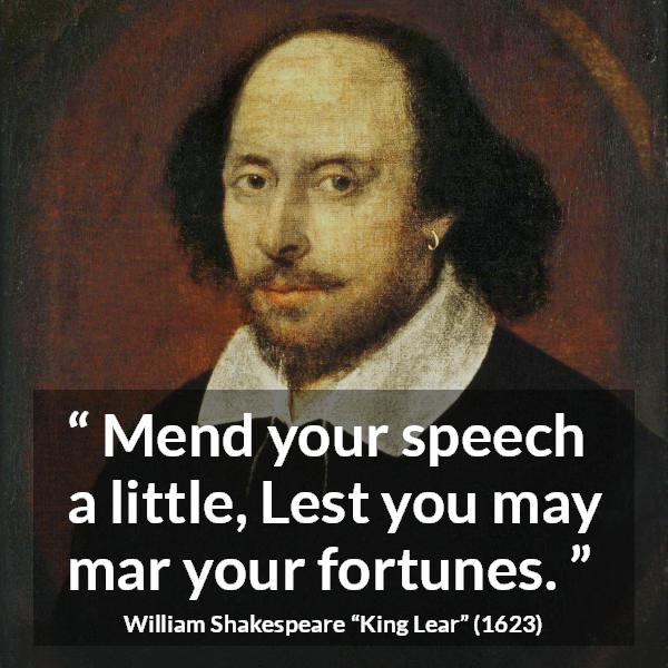 William Shakespeare quote about speech from King Lear - Mend your speech a little, Lest you may mar your fortunes.