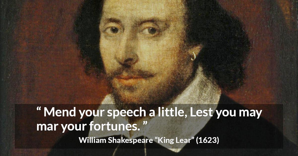 William Shakespeare quote about speech from King Lear - Mend your speech a little, Lest you may mar your fortunes.