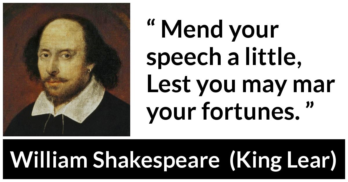 William Shakespeare quote about speech from King Lear - Mend your speech a little, Lest you may mar your fortunes.