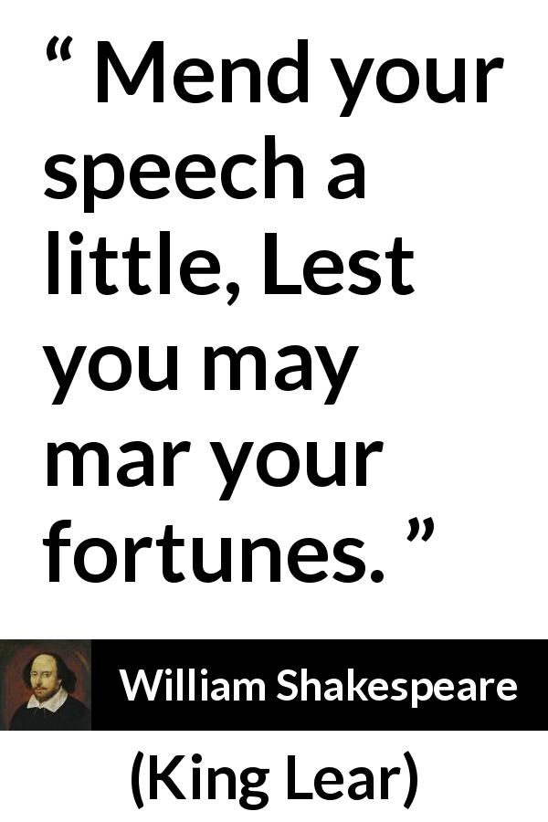 William Shakespeare quote about speech from King Lear - Mend your speech a little, Lest you may mar your fortunes.