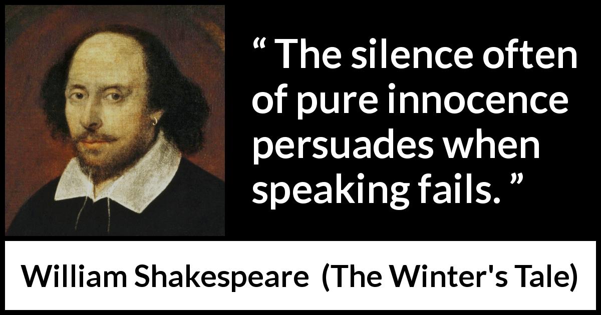 William Shakespeare quote about speech from The Winter's Tale - The silence often of pure innocence persuades when speaking fails.