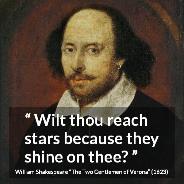 William Shakespeare quote about star from The Two Gentlemen of Verona - Wilt thou reach stars because they shine on thee?