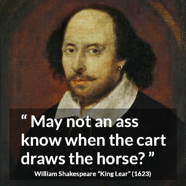 William Shakespeare quote about stupidity from King Lear - May not an ass know when the cart draws the horse?