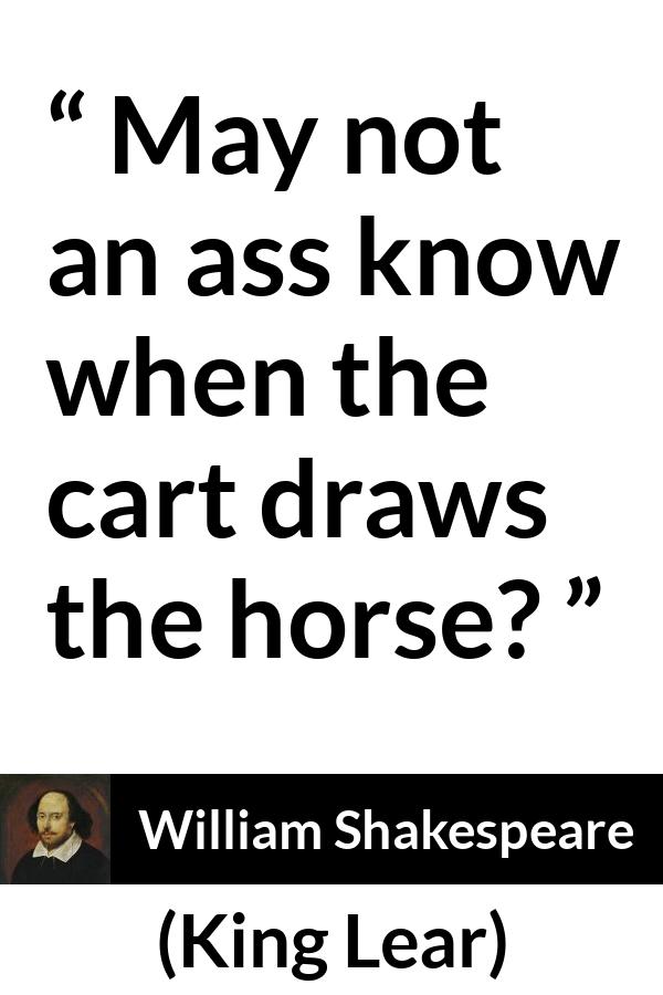 William Shakespeare quote about stupidity from King Lear - May not an ass know when the cart draws the horse?