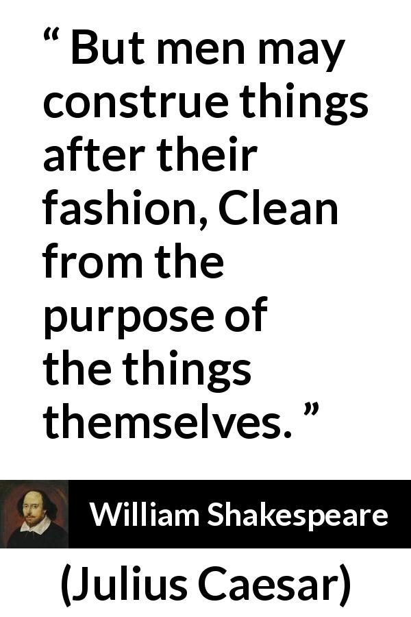 William Shakespeare quote about subjectivity from Julius Caesar - But men may construe things after their fashion, Clean from the purpose of the things themselves.