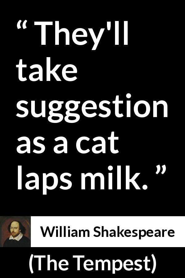 William Shakespeare quote about suggestion from The Tempest - They'll take suggestion as a cat laps milk.