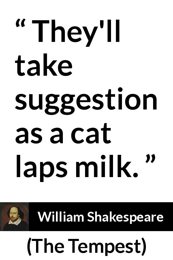 William Shakespeare quote about suggestion from The Tempest - They'll take suggestion as a cat laps milk.