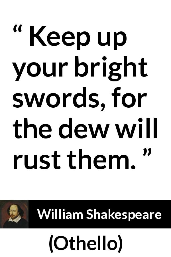 William Shakespeare quote about swords from Othello - Keep up your bright swords, for the dew will rust them.