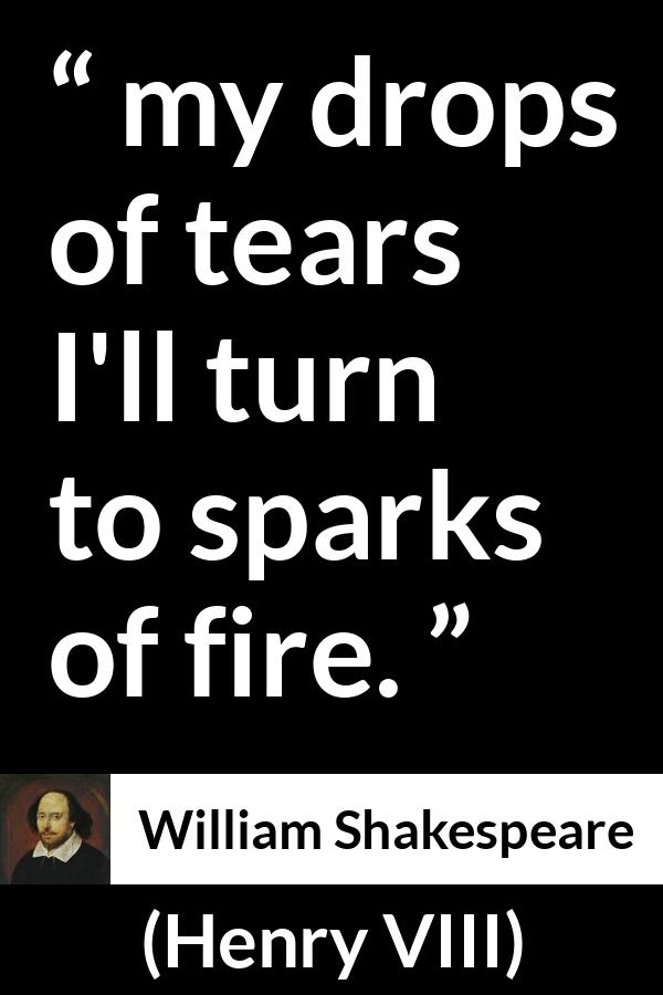 William Shakespeare quote about tears from Henry VIII (1623) - my drops of tears I'll turn to sparks of fire.