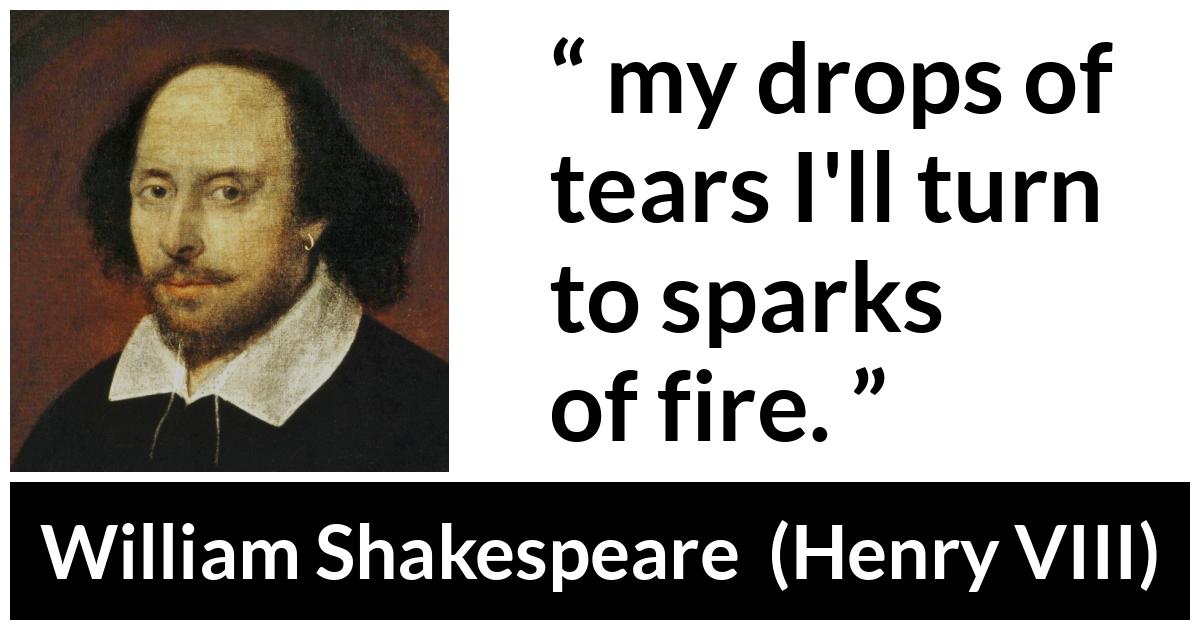 William Shakespeare quote about tears from Henry VIII (1623) - my drops of tears I'll turn to sparks of fire.