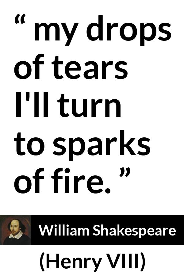 William Shakespeare quote about tears from Henry VIII (1623) - my drops of tears I'll turn to sparks of fire.