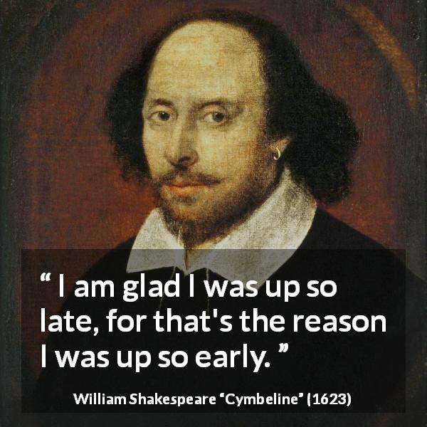William Shakespeare quote about time from Cymbeline - I am glad I was up so late, for that's the reason I was up so early.