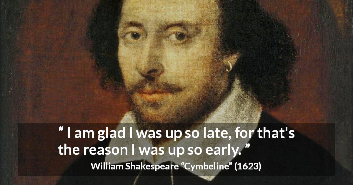 William Shakespeare quote about time from Cymbeline - I am glad I was up so late, for that's the reason I was up so early.
