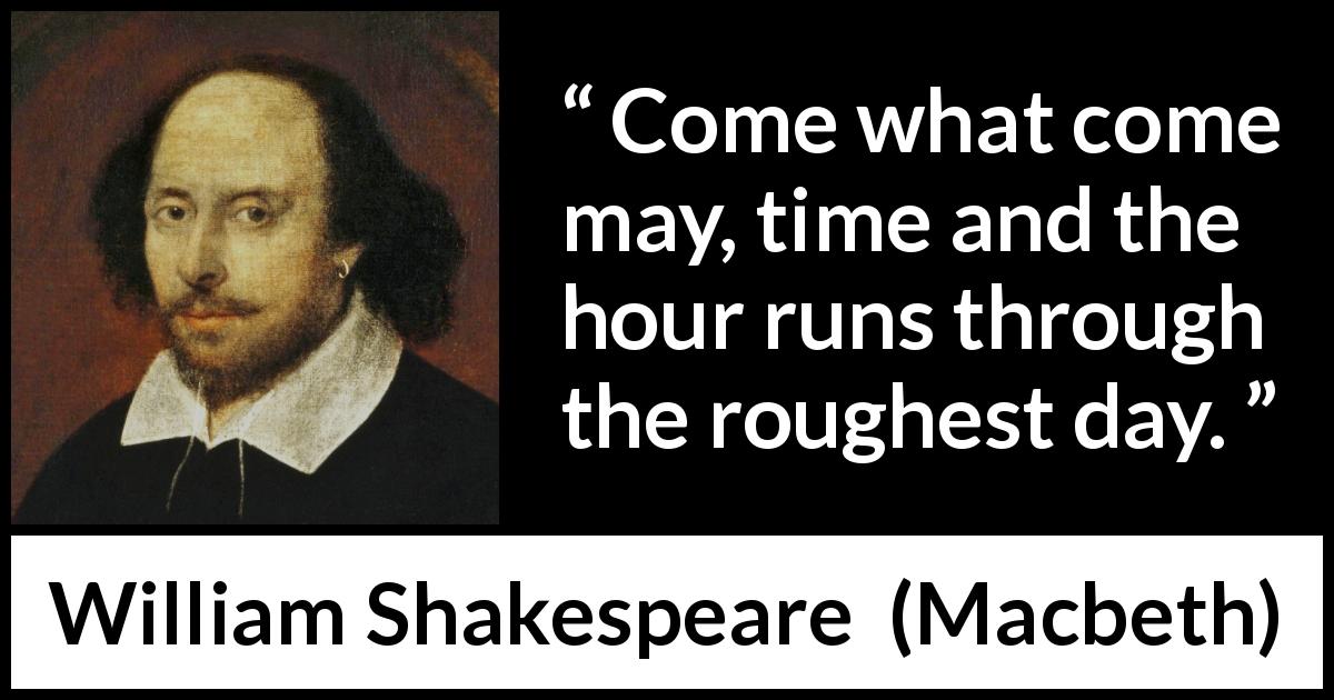 William Shakespeare quote about time from Macbeth - Come what come may, time and the hour runs through the roughest day.