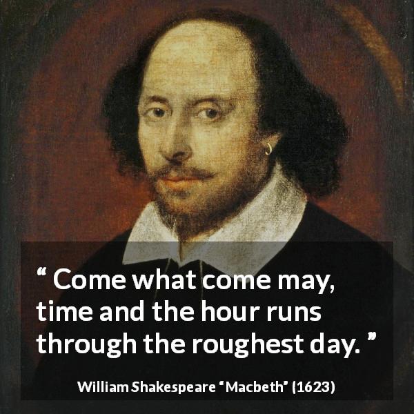 William Shakespeare quote about time from Macbeth - Come what come may, time and the hour runs through the roughest day.