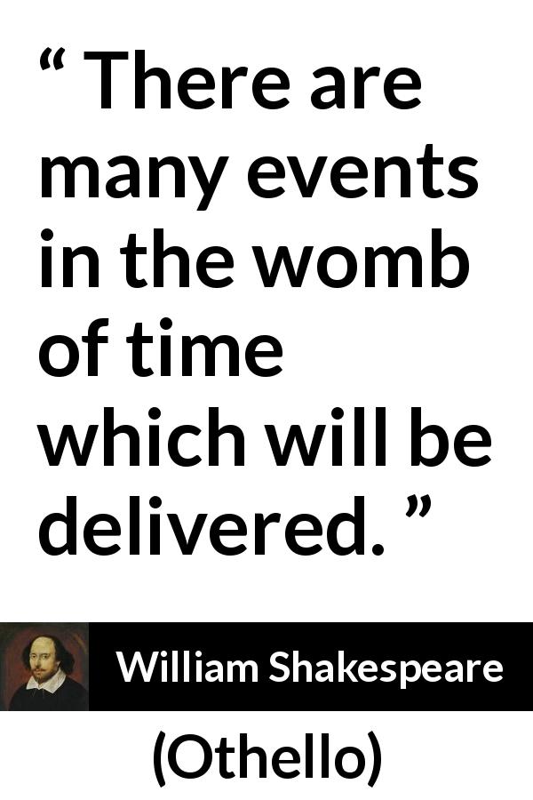 William Shakespeare quote about time from Othello - There are many events in the womb of time which will be delivered.