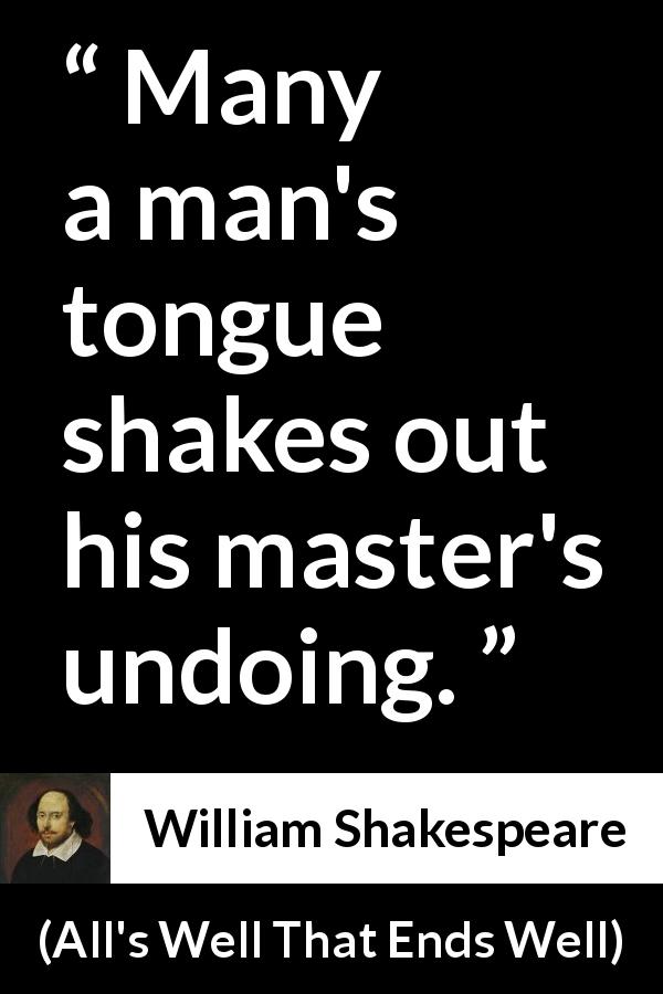 William Shakespeare quote about tongue from All's Well That Ends Well - Many a man's tongue shakes out his master's undoing.