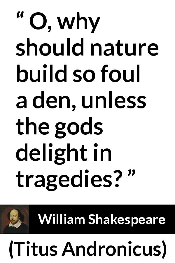 William Shakespeare quote about tragedy from Titus Andronicus - O, why should nature build so foul a den, unless the gods delight in tragedies?