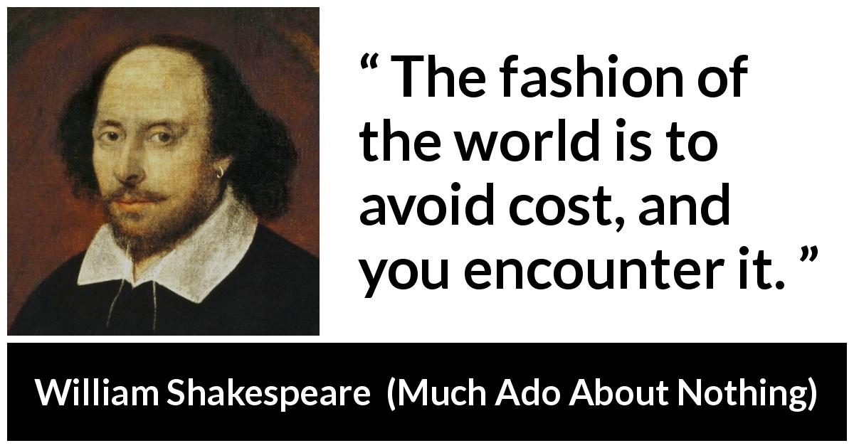 William Shakespeare quote about trouble from Much Ado About Nothing - The fashion of the world is to avoid cost, and you encounter it.