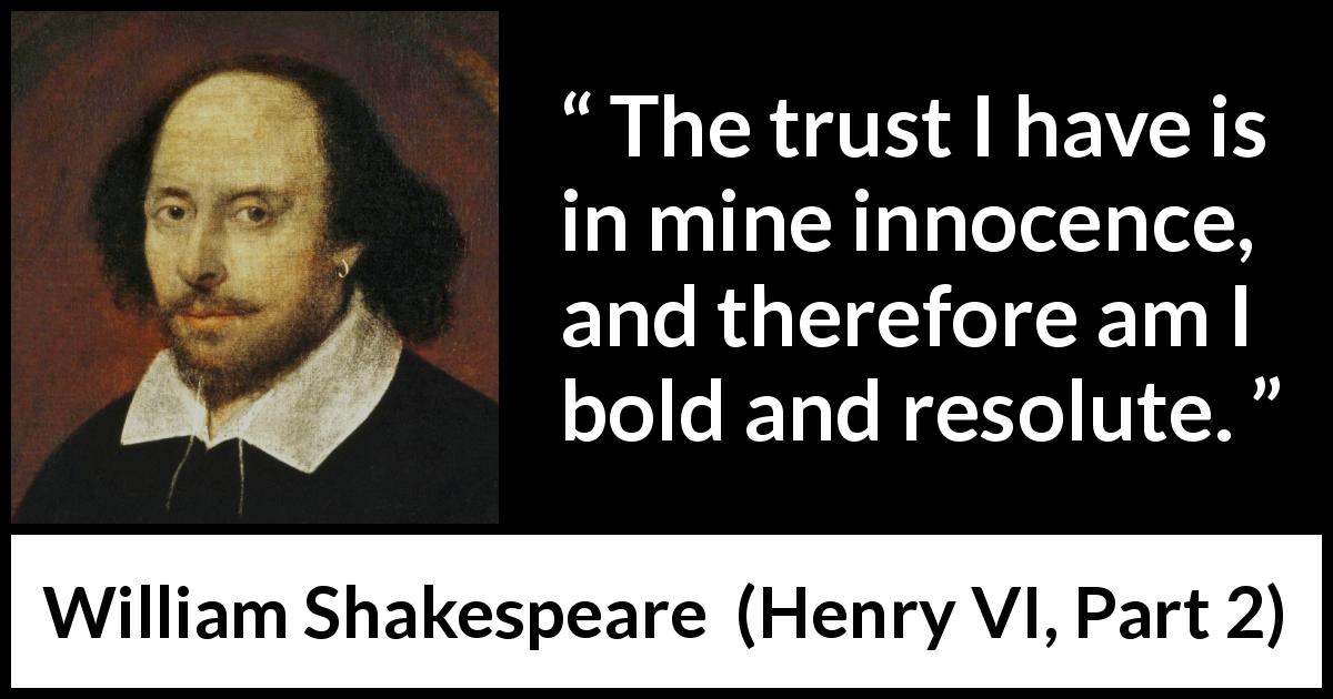 William Shakespeare quote about trust from Henry VI, Part 2 - The trust I have is in mine innocence, and therefore am I bold and resolute.