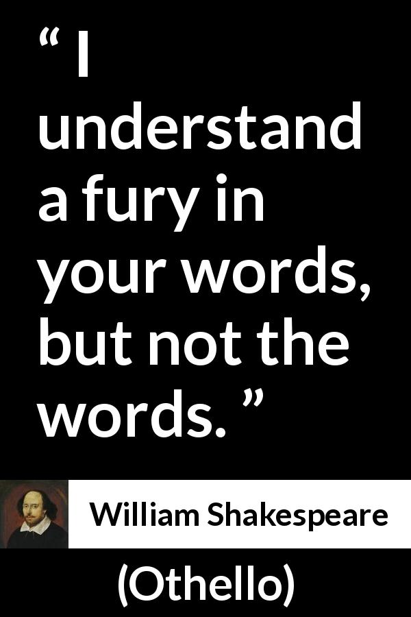 William Shakespeare quote about understanding from Othello - I understand a fury in your words, but not the words.