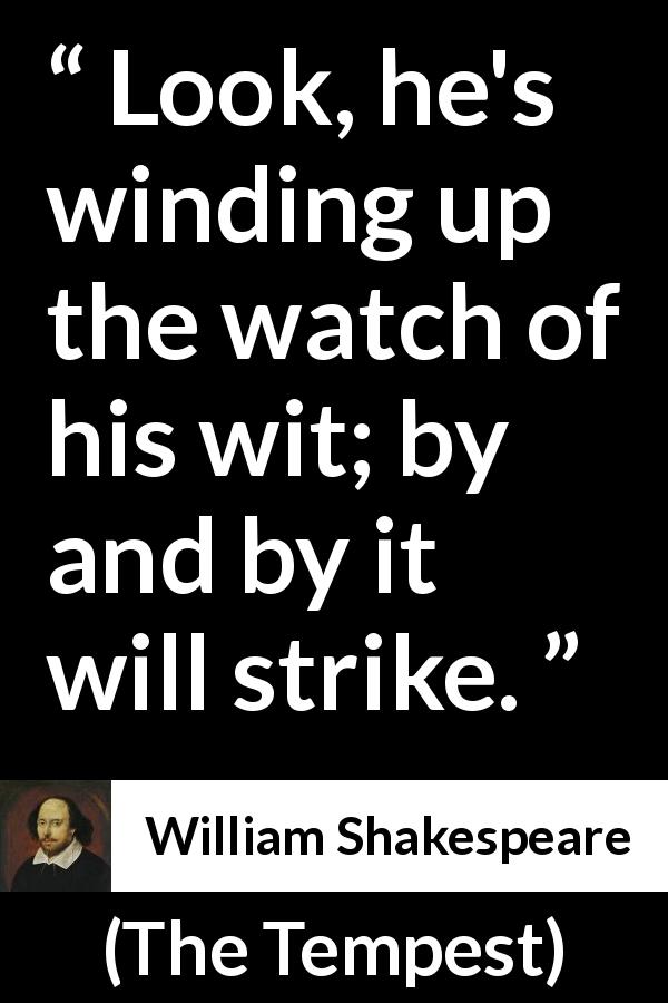 William Shakespeare quote about understanding from The Tempest - Look, he's winding up the watch of his wit; by and by it will strike.