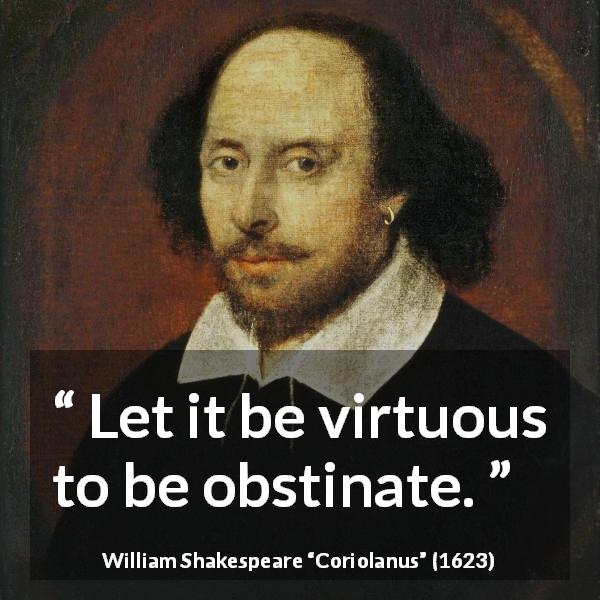 William Shakespeare quote about virtue from Coriolanus - Let it be virtuous to be obstinate.