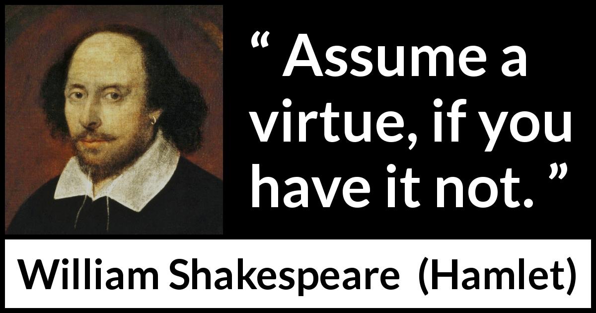 William Shakespeare quote about virtue from Hamlet - Assume a virtue, if you have it not.