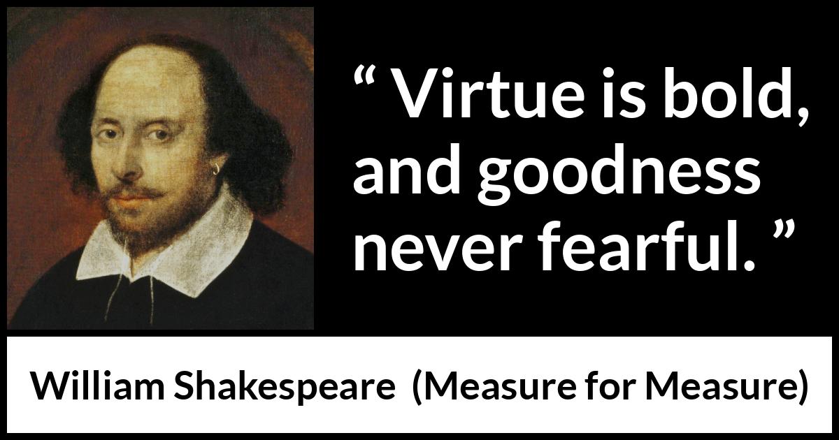 William Shakespeare quote about virtue from Measure for Measure - Virtue is bold, and goodness never fearful.