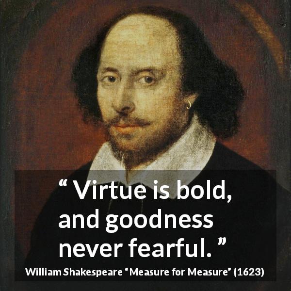 William Shakespeare quote about virtue from Measure for Measure - Virtue is bold, and goodness never fearful.