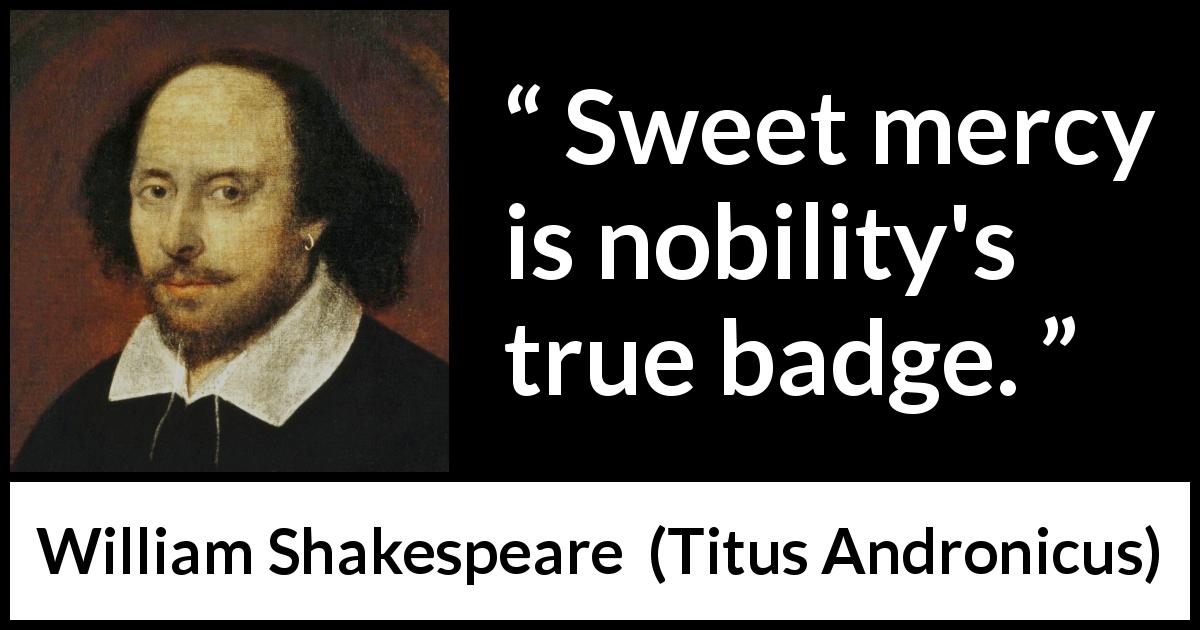 William Shakespeare quote about virtue from Titus Andronicus - Sweet mercy is nobility's true badge.