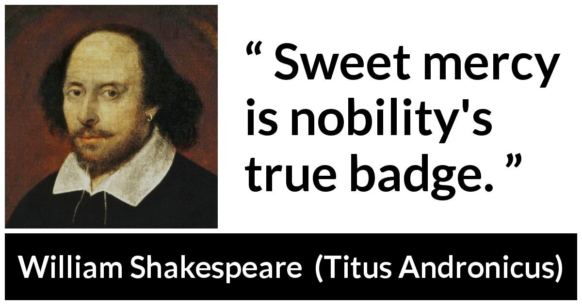 William Shakespeare quote about virtue from Titus Andronicus - Sweet mercy is nobility's true badge.