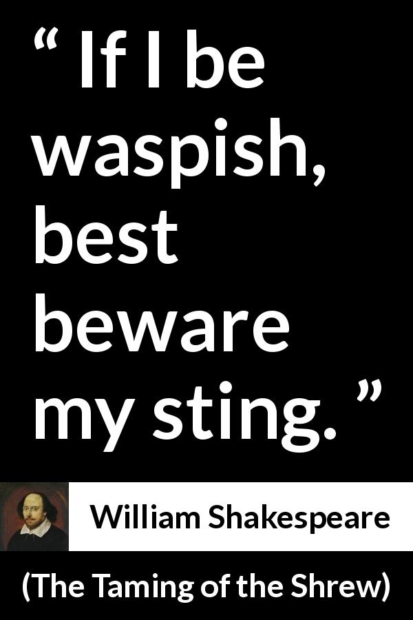 William Shakespeare quote about wasp from The Taming of the Shrew - If I be waspish, best beware my sting.