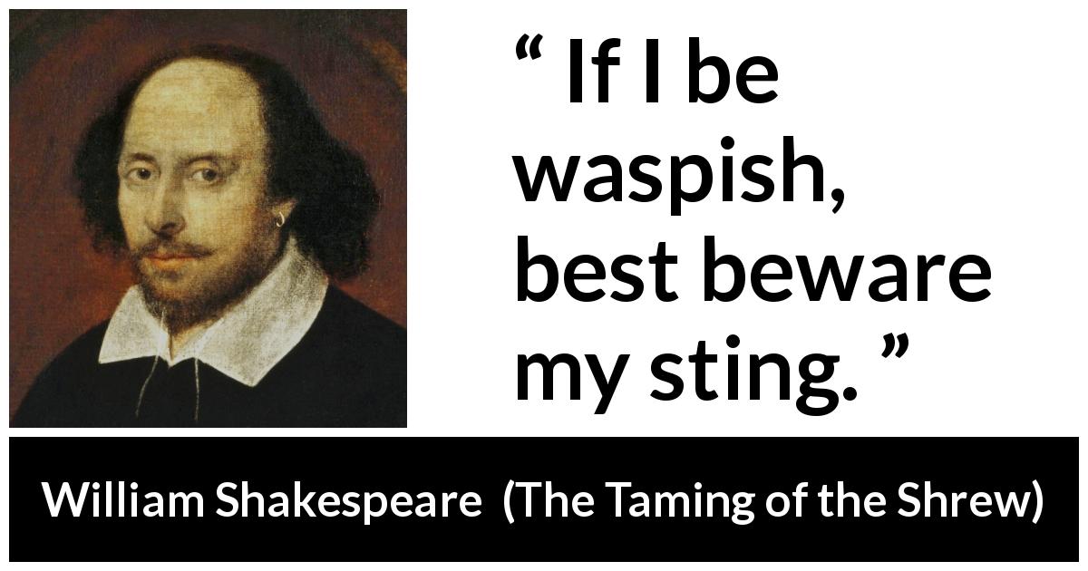 William Shakespeare quote about wasp from The Taming of the Shrew - If I be waspish, best beware my sting.