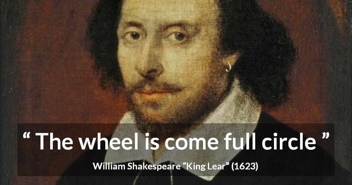 William Shakespeare quote about wheel from King Lear - The wheel is come full circle