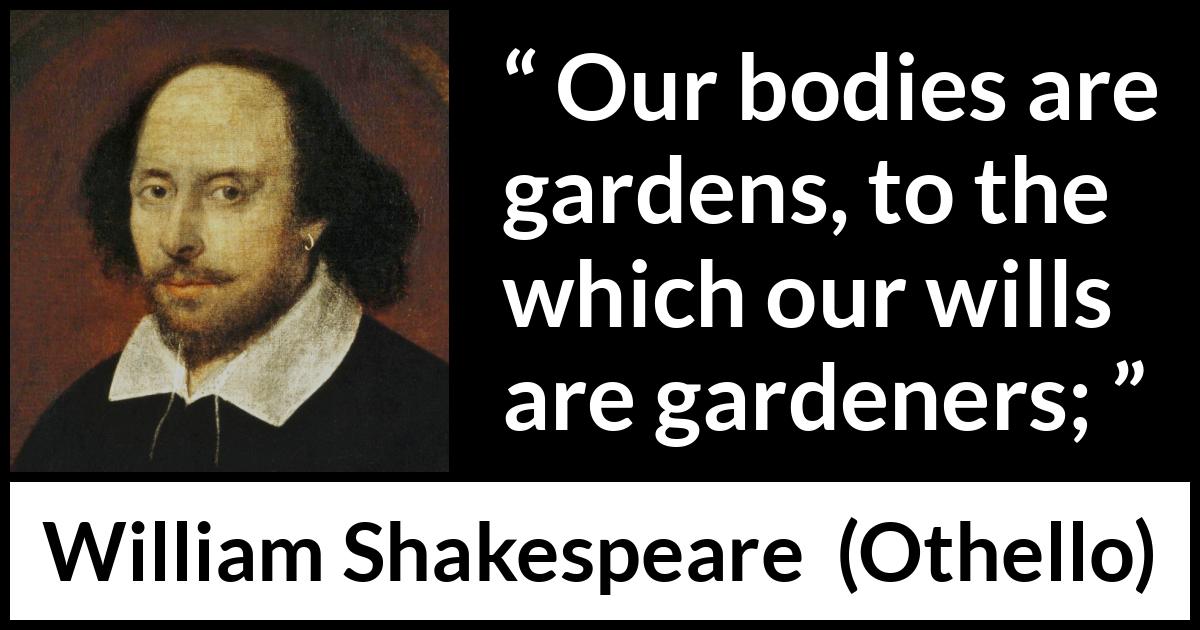 William Shakespeare quote about will from Othello - Our bodies are gardens, to the which our wills are gardeners;