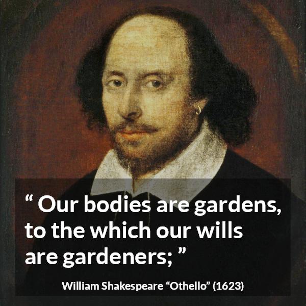 William Shakespeare quote about will from Othello - Our bodies are gardens, to the which our wills are gardeners;