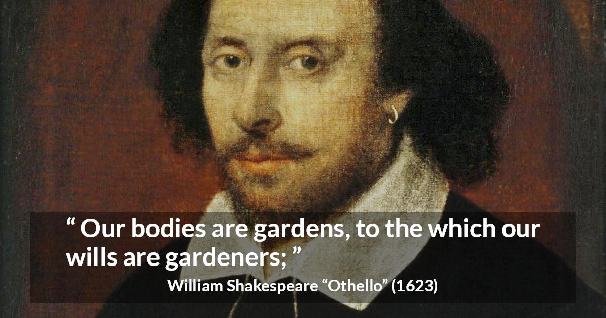 William Shakespeare quote about will from Othello - Our bodies are gardens, to the which our wills are gardeners;