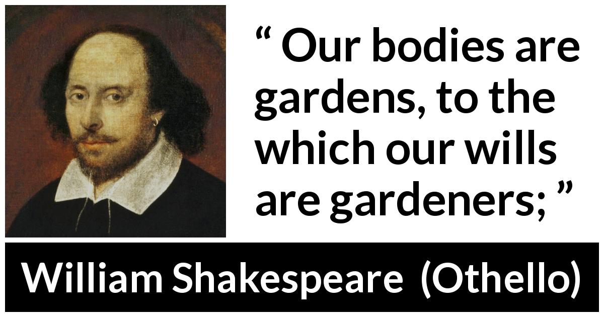 William Shakespeare quote about will from Othello - Our bodies are gardens, to the which our wills are gardeners;