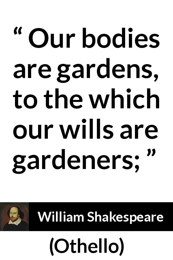 William Shakespeare quote about will from Othello - Our bodies are gardens, to the which our wills are gardeners;