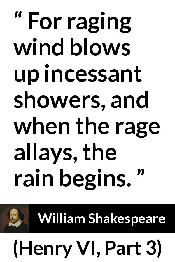 William Shakespeare quote about wind from Henry VI, Part 3 - For raging wind blows up incessant showers, and when the rage allays, the rain begins. 