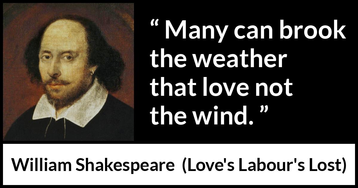 William Shakespeare quote about wind from Love's Labour's Lost - Many can brook the weather that love not the wind.