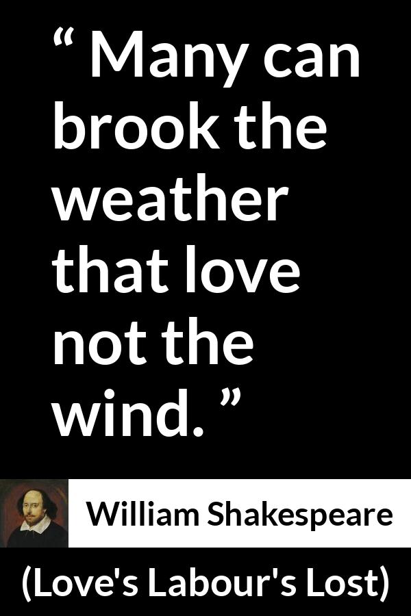 William Shakespeare quote about wind from Love's Labour's Lost - Many can brook the weather that love not the wind.