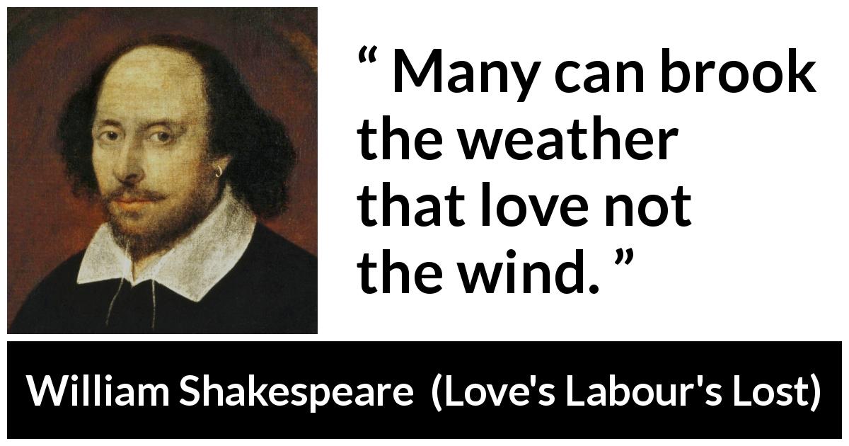 William Shakespeare quote about wind from Love's Labour's Lost - Many can brook the weather that love not the wind.