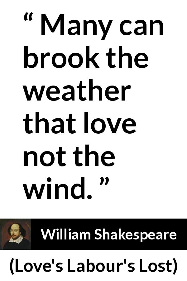William Shakespeare quote about wind from Love's Labour's Lost - Many can brook the weather that love not the wind.